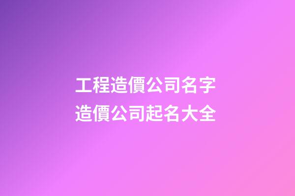 工程造價公司名字 造價公司起名大全-第1張-公司起名-玄機派